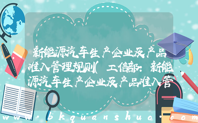 新能源汽车生产企业及产品准入管理规则(工信部：新能源汽车生产企业及产品准入管理规定 9月起施行)